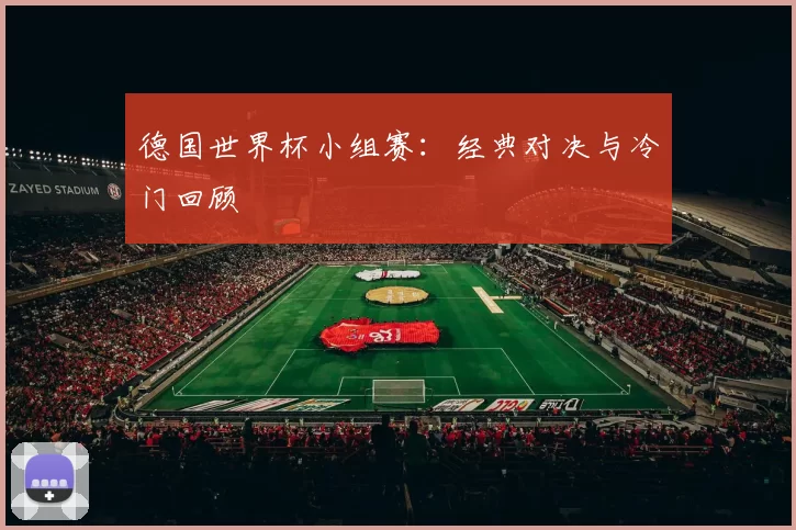 德国世界杯小组赛:经典对决与冷门回顾