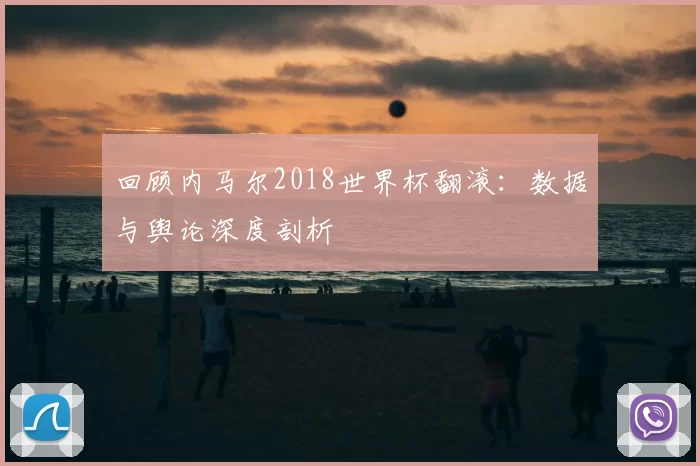 回顾内马尔2018世界杯翻滚：数据与舆论深度剖析