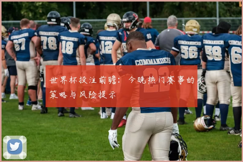世界杯投注前瞻:今晚热门赛事的策略与风险提示