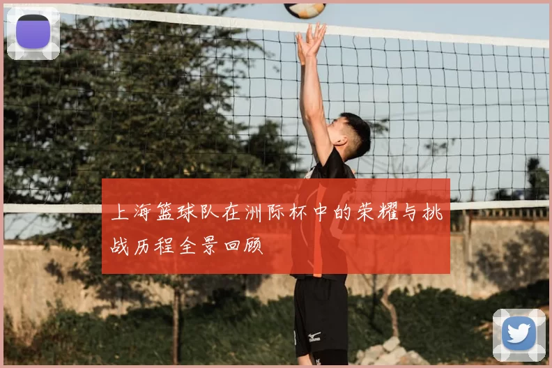 上海篮球队在洲际杯中的荣耀与挑战历程全景回顾
