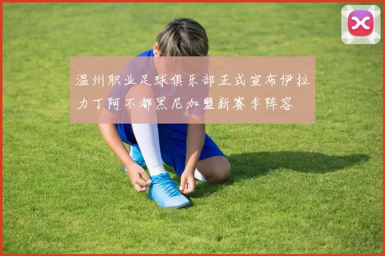温州职业足球俱乐部正式宣布伊拉力丁阿不都黑尼加盟新赛季阵容