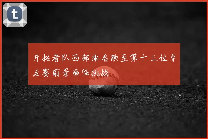 开拓者队西部排名跌至第十三位季后赛前景面临挑战