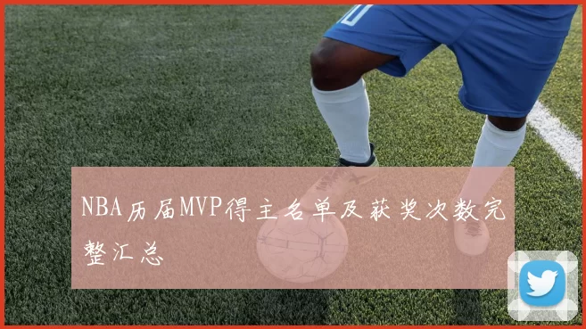 NBA历届MVP得主名单及获奖次数完整汇总