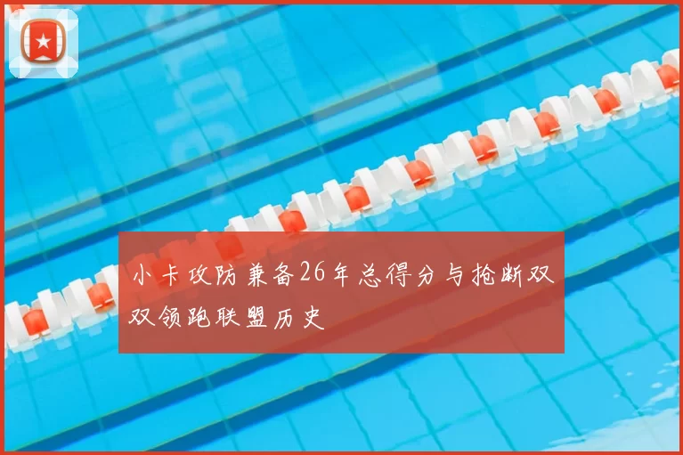 小卡攻防兼备26年总得分与抢断双双领跑联盟历史