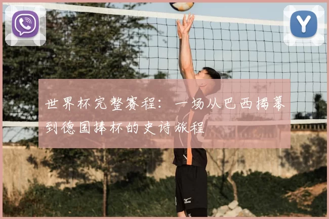 世界杯完整赛程：一场从巴西揭幕到德国捧杯的史诗旅程