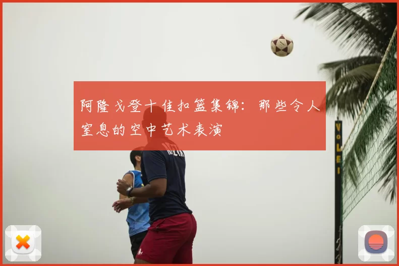 阿隆戈登十佳扣篮集锦：那些令人窒息的空中艺术表演