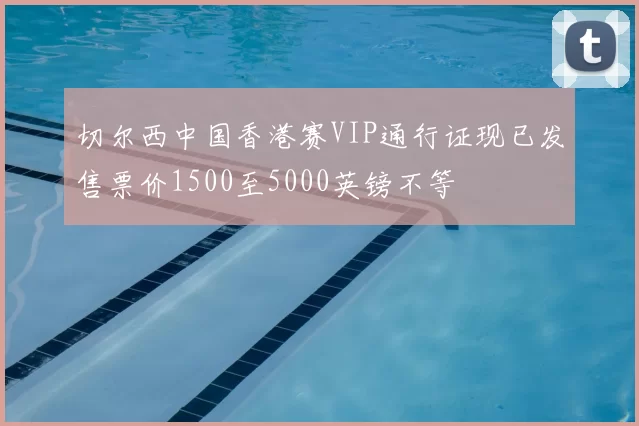 切尔西中国香港赛VIP通行证现已发售票价1500至5000英镑不等