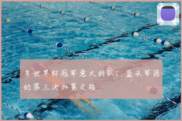 年世界杯冠军意大利队：蓝衣军团的第三次加冕之路