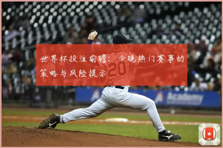 世界杯投注前瞻:今晚热门赛事的策略与风险提示