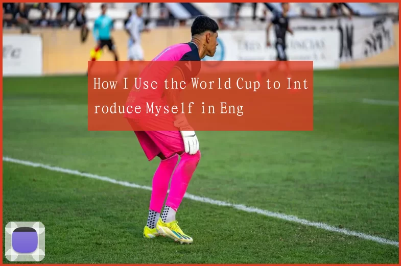 How I Use the World Cup to Introduce Myself in Eng
