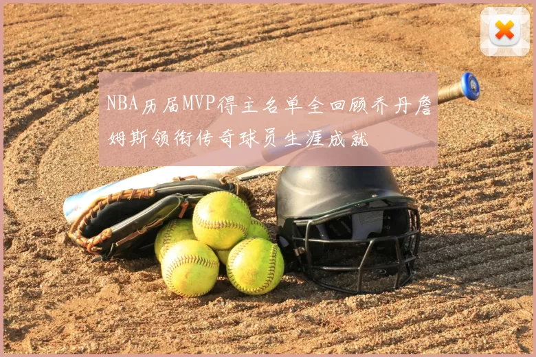 NBA历届MVP得主名单全回顾乔丹詹姆斯领衔传奇球员生涯成就