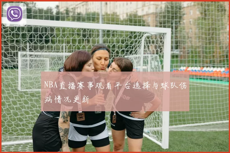 NBA直播赛事观看平台选择与球队伤病情况更新