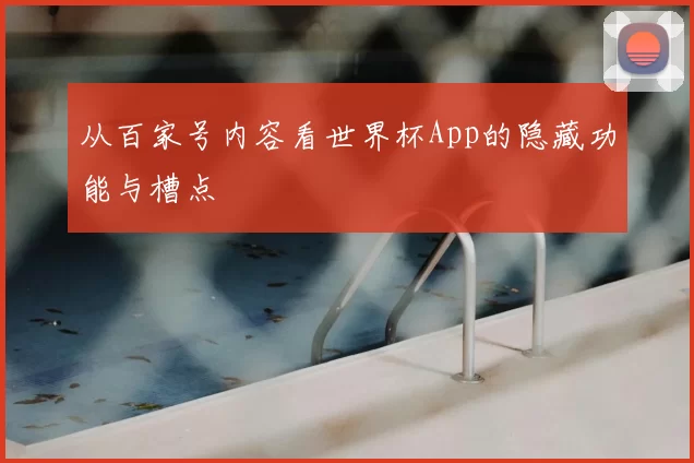 从百家号内容看世界杯App的隐藏功能与槽点