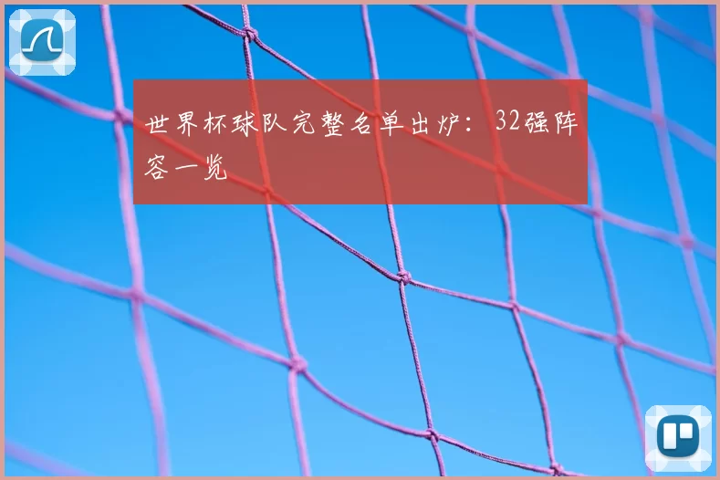 世界杯球队完整名单出炉:32强阵容一览
