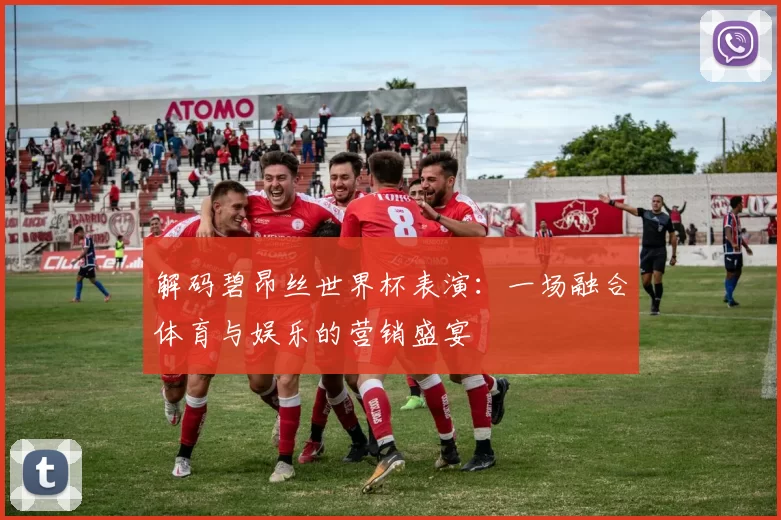 解码碧昂丝世界杯表演：一场融合体育与娱乐的营销盛宴