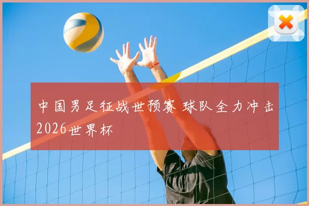 中国男足征战世预赛 球队全力冲击2026世界杯