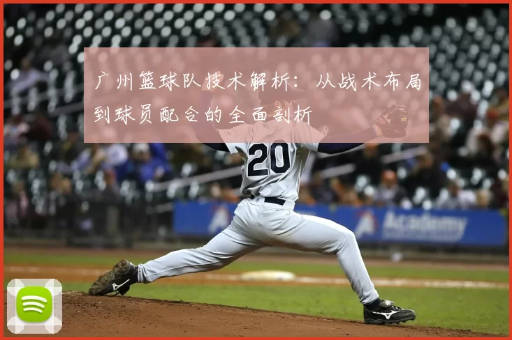广州篮球队技术解析:从战术布局到球员配合的全面剖析