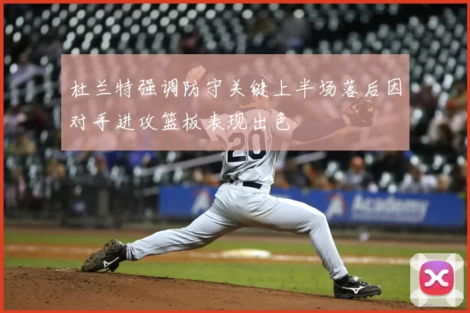杜兰特强调防守关键上半场落后因对手进攻篮板表现出色