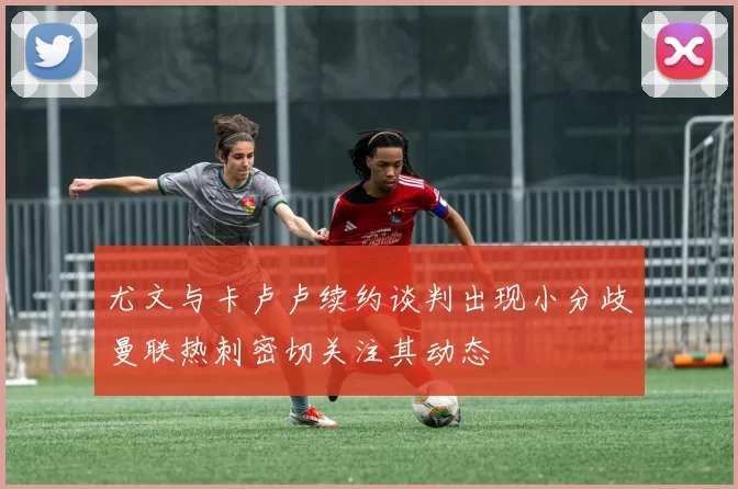 尤文与卡卢卢续约谈判出现小分歧曼联热刺密切关注其动态