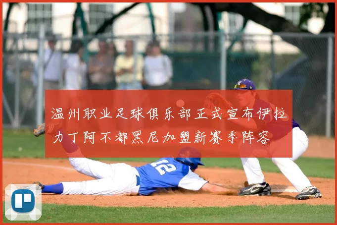 温州职业足球俱乐部正式宣布伊拉力丁阿不都黑尼加盟新赛季阵容