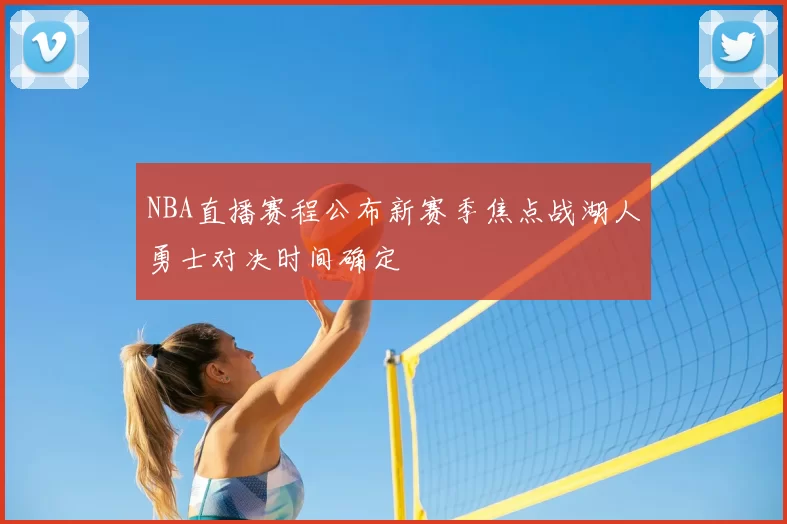 NBA直播赛程公布新赛季焦点战湖人勇士对决时间确定