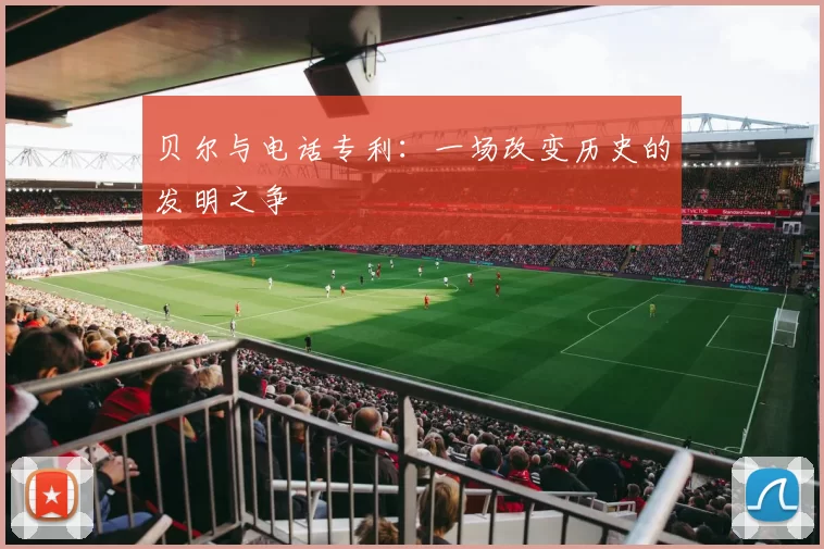 贝尔与电话专利：一场改变历史的发明之争